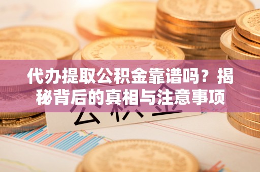 新埤代办提取公积金靠谱吗？揭秘背后的真相与注意事项