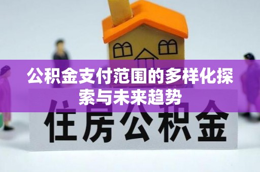 新埤公积金支付范围的多样化探索与未来趋势