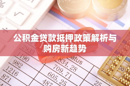 新埤公积金贷款抵押政策解析与购房新趋势