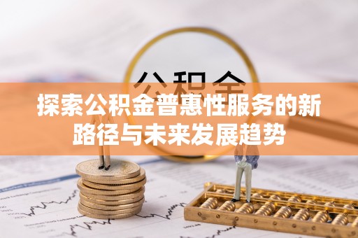 新埤探索公积金普惠性服务的新路径与未来发展趋势