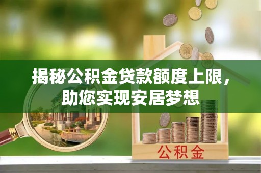 新埤揭秘公积金贷款额度上限，助您实现安居梦想