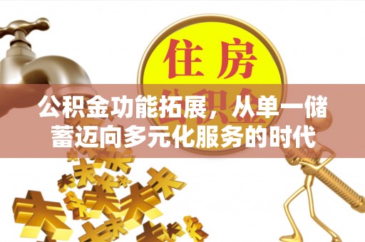 新埤公积金功能拓展，从单一储蓄迈向多元化服务的时代
