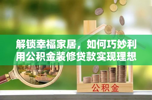 新埤解锁幸福家居，如何巧妙利用公积金装修贷款实现理想空间