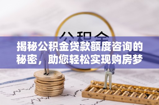 新埤揭秘公积金贷款额度咨询的秘密，助您轻松实现购房梦想