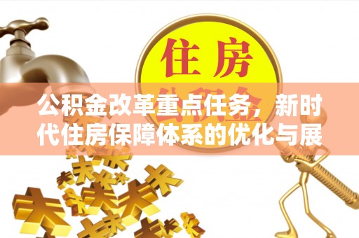 新埤公积金改革重点任务，新时代住房保障体系的优化与展望