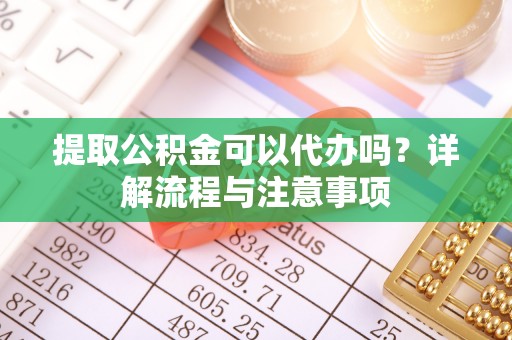 新埤提取公积金可以代办吗？详解流程与注意事项