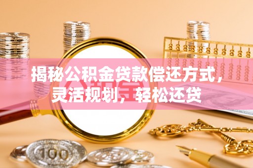 新埤揭秘公积金贷款偿还方式，灵活规划，轻松还贷