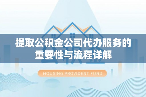 新埤提取公积金公司代办服务的重要性与流程详解