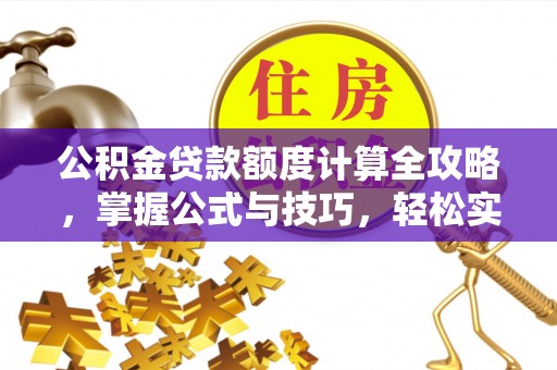 新埤公积金贷款额度计算全攻略，掌握公式与技巧，轻松实现购房梦想