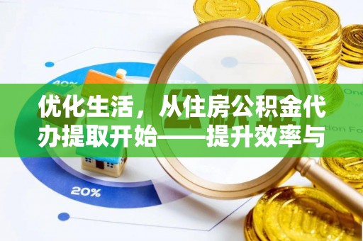 新埤优化生活，从住房公积金代办提取开始——提升效率与便捷的秘诀
