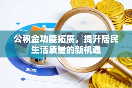 新埤公积金功能拓展，提升居民生活质量的新机遇