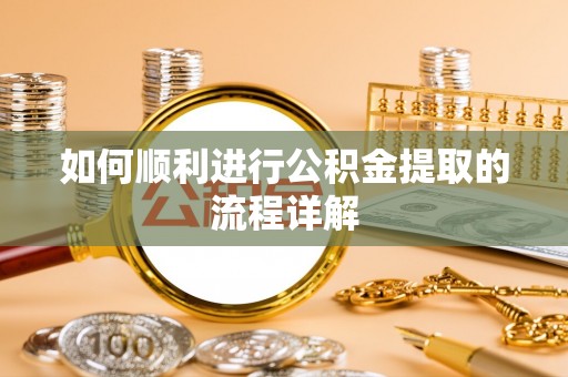新埤如何顺利进行公积金提取的流程详解
