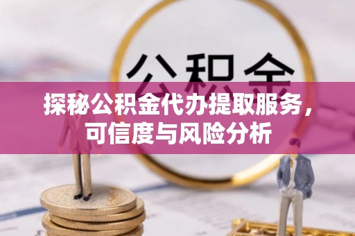 新埤探秘公积金代办提取服务，可信度与风险分析