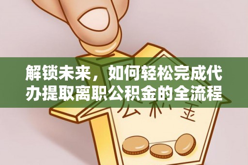新埤解锁未来，如何轻松完成代办提取离职公积金的全流程