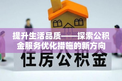 新埤提升生活品质——探索公积金服务优化措施的新方向