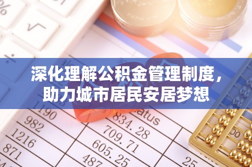 新埤深化理解公积金管理制度，助力城市居民安居梦想
