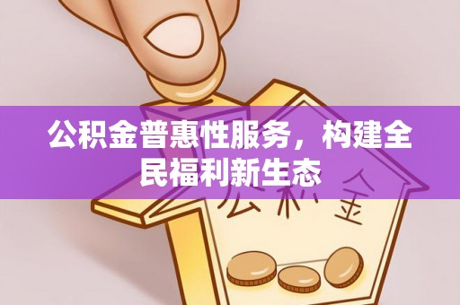 新埤公积金普惠性服务，构建全民福利新生态