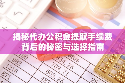 新埤揭秘代办公积金提取手续费背后的秘密与选择指南