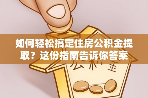 新埤如何轻松搞定住房公积金提取？这份指南告诉你答案