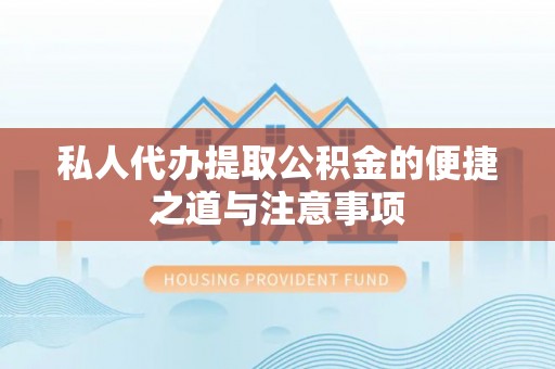 新埤私人代办提取公积金的便捷之道与注意事项