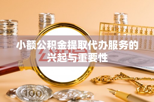 新埤小额公积金提取代办服务的兴起与重要性