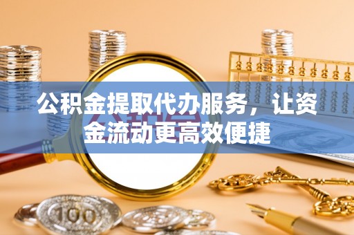 新埤公积金提取代办服务，让资金流动更高效便捷