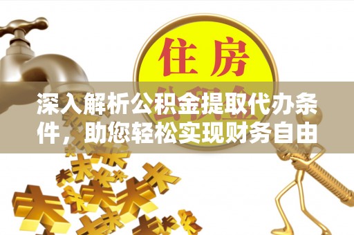 新埤深入解析公积金提取代办条件，助您轻松实现财务自由