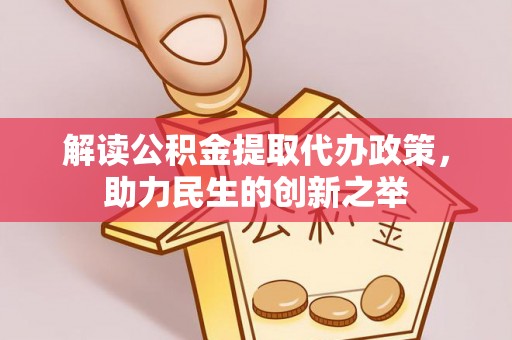新埤解读公积金提取代办政策，助力民生的创新之举