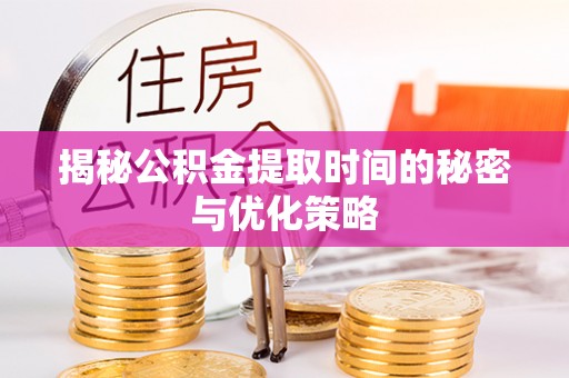 新埤揭秘公积金提取时间的秘密与优化策略