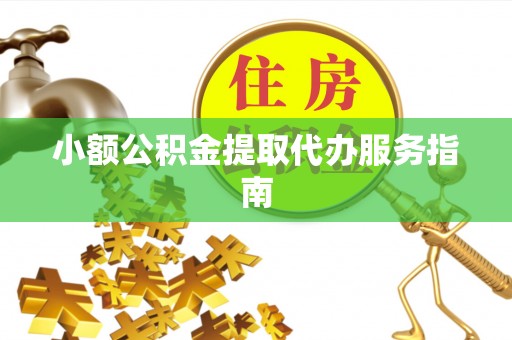 新埤小额公积金提取代办服务指南
