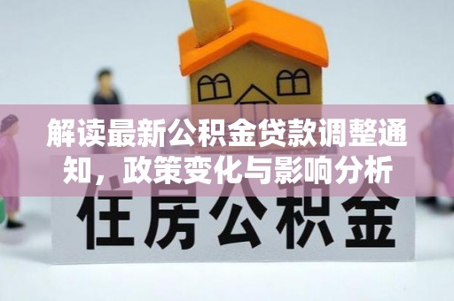 新埤解读最新公积金贷款调整通知，政策变化与影响分析
