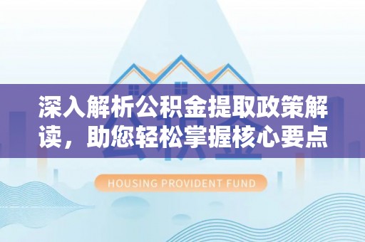 新埤深入解析公积金提取政策解读，助您轻松掌握核心要点
