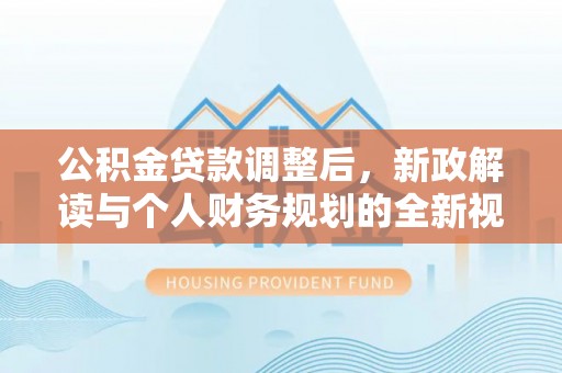 新埤公积金贷款调整后，新政解读与个人财务规划的全新视角