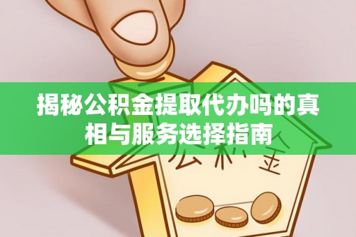 新埤揭秘公积金提取代办吗的真相与服务选择指南