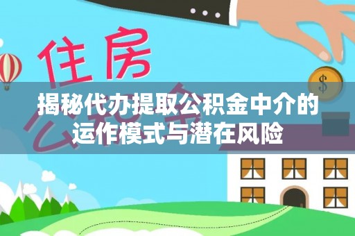 新埤揭秘代办提取公积金中介的运作模式与潜在风险