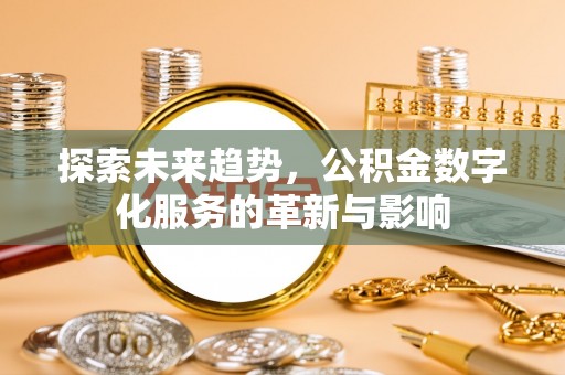 新埤探索未来趋势，公积金数字化服务的革新与影响