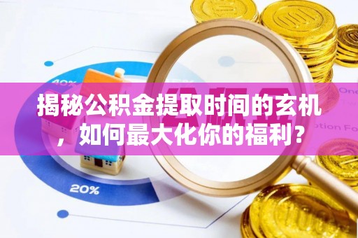 新埤揭秘公积金提取时间的玄机，如何最大化你的福利？