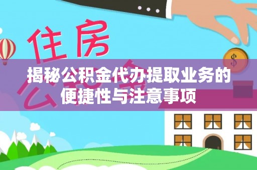 新埤揭秘公积金代办提取业务的便捷性与注意事项