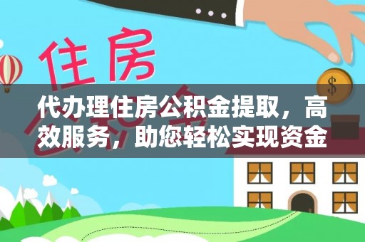 新埤代办理住房公积金提取，高效服务，助您轻松实现资金流转
