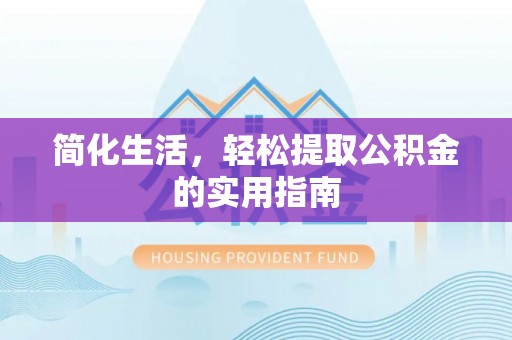 新埤简化生活，轻松提取公积金的实用指南