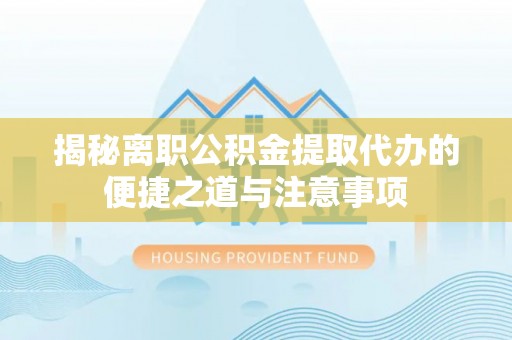 新埤揭秘离职公积金提取代办的便捷之道与注意事项