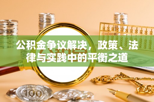 新埤公积金争议解决，政策、法律与实践中的平衡之道