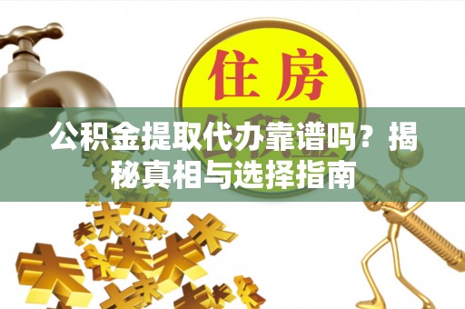 新埤公积金提取代办靠谱吗？揭秘真相与选择指南