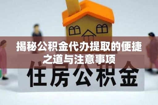 新埤揭秘公积金代办提取的便捷之道与注意事项