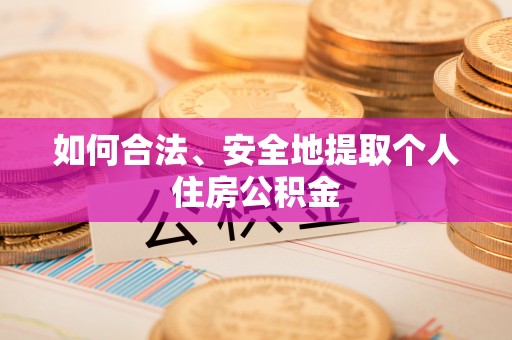 新埤如何合法、安全地提取个人住房公积金