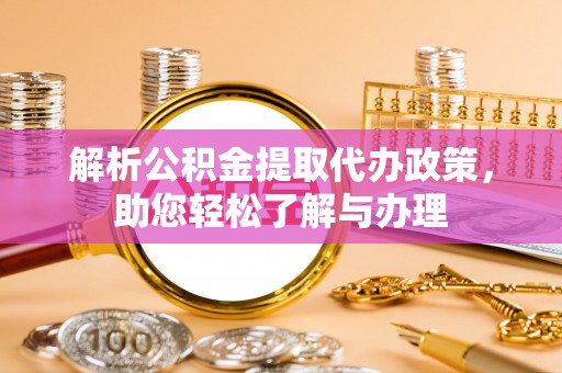 新埤解析公积金提取代办政策，助您轻松了解与办理