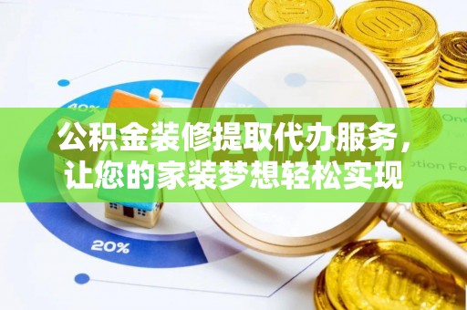 新埤公积金装修提取代办服务，让您的家装梦想轻松实现