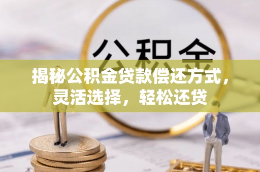 新埤揭秘公积金贷款偿还方式，灵活选择，轻松还贷