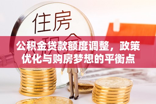 新埤公积金贷款额度调整，政策优化与购房梦想的平衡点