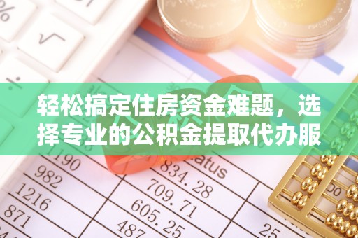 新埤轻松搞定住房资金难题，选择专业的公积金提取代办服务